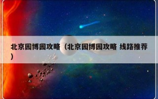 北京园博园攻略（北京园博园攻略 线路推荐）