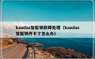 kaadas智能锁故障处理（kaadas智能锁开不了怎么办）