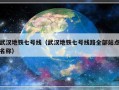 武汉地铁七号线（武汉地铁七号线路全部站点名称）