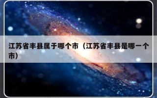 江苏省丰县属于哪个市（江苏省丰县是哪一个市）