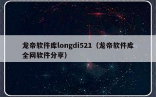 龙帝软件库longdi521（龙帝软件库全网软件分享）