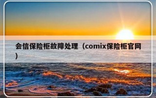 会信保险柜故障处理（comix保险柜官网）