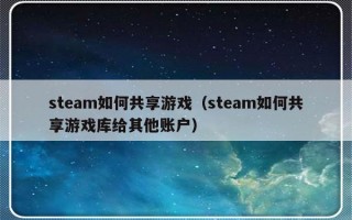 steam如何共享游戏（steam如何共享游戏库给其他账户）