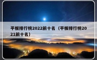平板排行榜2022前十名（平板排行榜2021前十名）