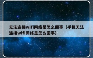 无法连接wifi网络是怎么回事（手机无法连接wifi网络是怎么回事）