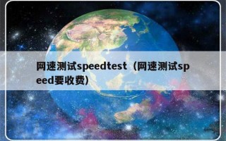 网速测试speedtest（网速测试speed要收费）