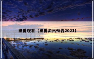 里番观看（里番资讯预告2021）