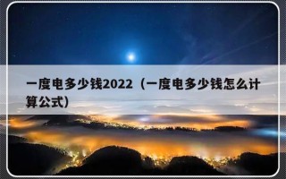 一度电多少钱2022（一度电多少钱怎么计算公式）