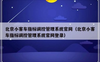 北京小客车指标调控管理系统官网（北京小客车指标调控管理系统官网登录）
