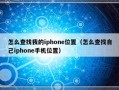 怎么查找我的iphone位置（怎么查找自己iphone手机位置）