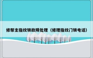 修帮主指纹锁故障处理（修理指纹门锁电话）