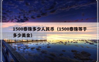1500泰铢多少人民币（1500泰铢等于多少美金）