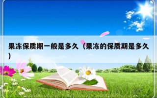 果冻保质期一般是多久（果冻的保质期是多久）