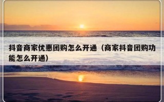 抖音商家优惠团购怎么开通（商家抖音团购功能怎么开通）