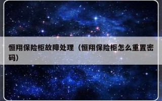恒翔保险柜故障处理（恒翔保险柜怎么重置密码）