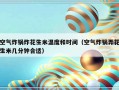 空气炸锅炸花生米温度和时间（空气炸锅弄花生米几分钟合适）