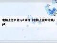 电脑上怎么做ppt课件（电脑上面如何做ppt）
