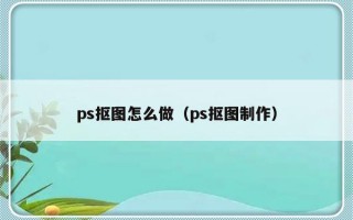 ps抠图怎么做（ps抠图制作）