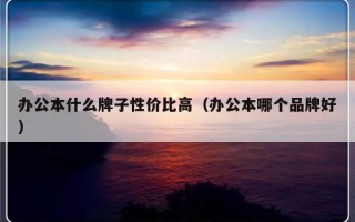 办公本什么牌子性价比高（办公本哪个品牌好）