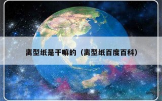 离型纸是干嘛的（离型纸百度百科）