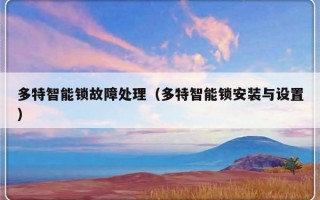 多特智能锁故障处理（多特智能锁安装与设置）