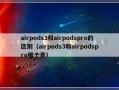 airpods3和airpodspro的区别（airpods3和airpodspro哪个贵）