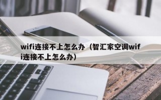 wifi连接不上怎么办（智汇家空调wifi连接不上怎么办）