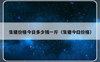 生猪价格今日多少钱一斤（生猪今曰价格）