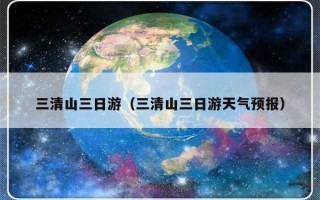 三清山三日游（三清山三日游天气预报）