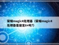 荣耀magic4处理器（荣耀magic4处理器是骁龙8+吗?）