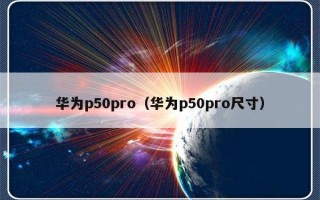 华为p50pro（华为p50pro尺寸）