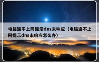 电脑连不上网提示dns未响应（电脑连不上网提示dns未响应怎么办）