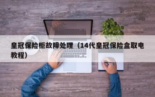 皇冠保险柜故障处理（14代皇冠保险盒取电教程）