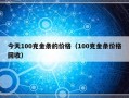 今天100克金条的价格（100克金条价格回收）