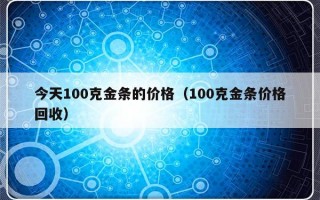 今天100克金条的价格（100克金条价格回收）