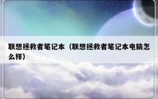 联想拯救者笔记本（联想拯救者笔记本电脑怎么样）