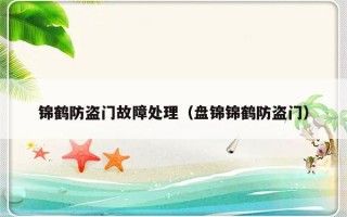 锦鹤防盗门故障处理（盘锦锦鹤防盗门）