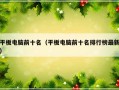 平板电脑前十名（平板电脑前十名排行榜最新）