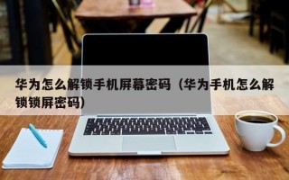 华为怎么解锁手机屏幕密码（华为手机怎么解锁锁屏密码）