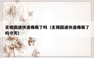 无锡圆通快递瘫痪了吗（无锡圆通快递瘫痪了吗今天）