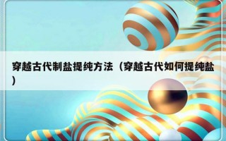 穿越古代制盐提纯方法（穿越古代如何提纯盐）