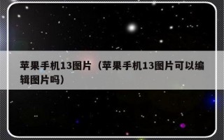 苹果手机13图片（苹果手机13图片可以编辑图片吗）
