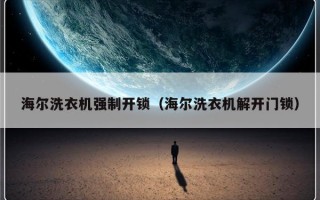 海尔洗衣机强制开锁（海尔洗衣机解开门锁）