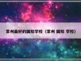 常州最好的国际学校（常州 国际 学校）