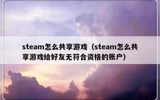 steam怎么共享游戏（steam怎么共享游戏给好友无符合资格的账户）