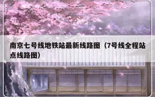 南京七号线地铁站最新线路图（7号线全程站点线路图）