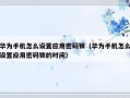 华为手机怎么设置应用密码锁（华为手机怎么设置应用密码锁的时间）