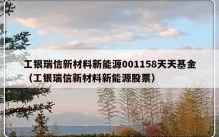 工银瑞信新材料新能源001158天天基金（工银瑞信新材料新能源股票）