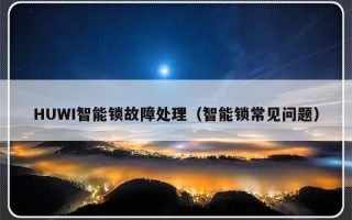HUWI智能锁故障处理（智能锁常见问题）