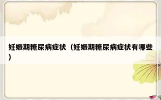 妊娠期糖尿病症状（妊娠期糖尿病症状有哪些）